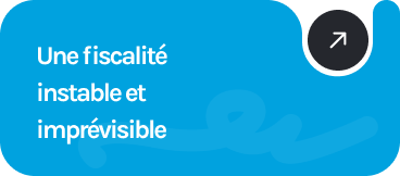 Une fiscalité instable et imprévisible